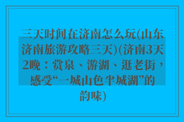 三天时间在济南怎么玩(山东济南旅游攻略三天)(济南3天2晚：赏泉、游湖、逛老街，感受“一城山色半城湖”的韵味)