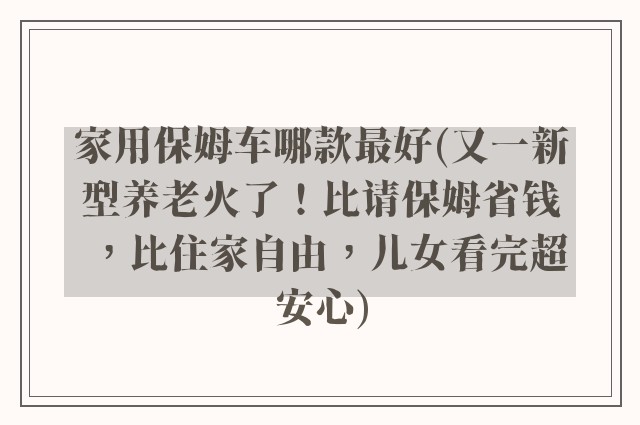 家用保姆车哪款最好(又一新型养老火了！比请保姆省钱，比住家自由，儿女看完超安心)