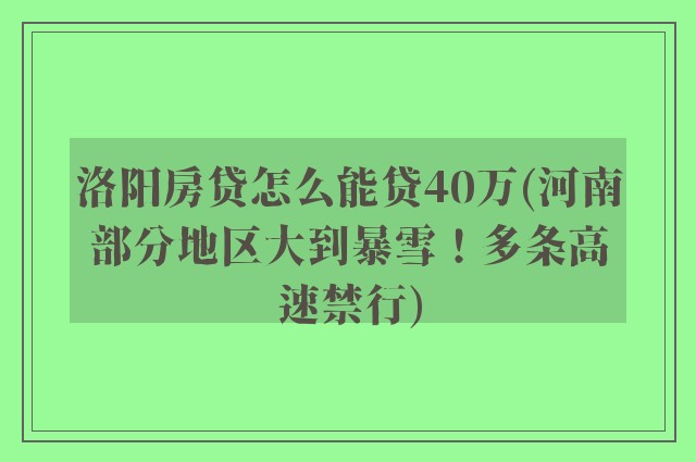 洛阳房贷怎么能贷40万(河南部分地区大到暴雪！多条高速禁行)