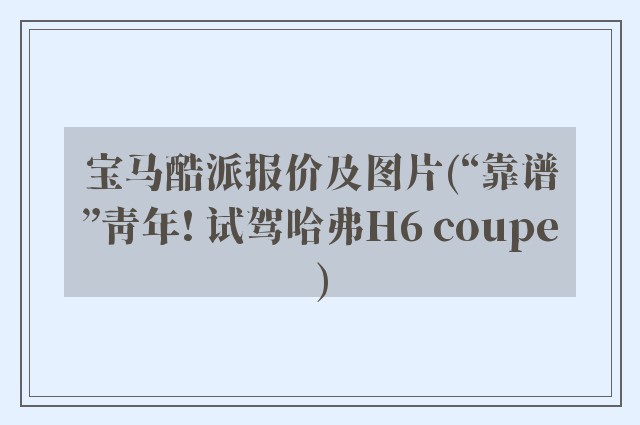 宝马酷派报价及图片(“靠谱”青年! 试驾哈弗H6 coupe)