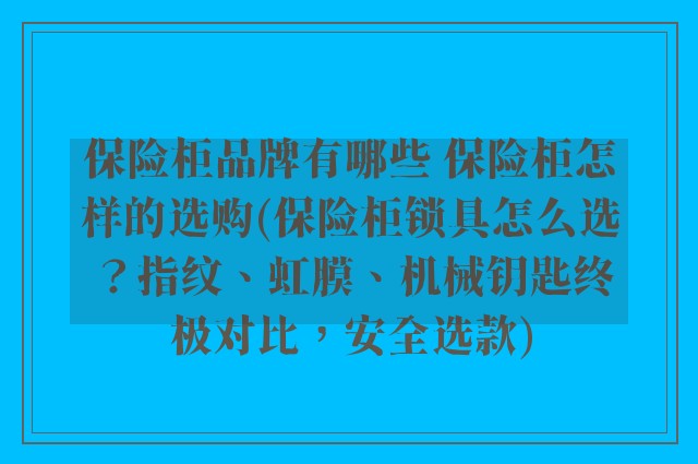 保险柜品牌有哪些 保险柜怎样的选购(保险柜锁具怎么选？指纹、虹膜、机械钥匙终极对比，安全选款)