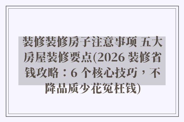 装修装修房子注意事项 五大房屋装修要点(2026 装修省钱攻略：6 个核心技巧，不降品质少花冤枉钱)