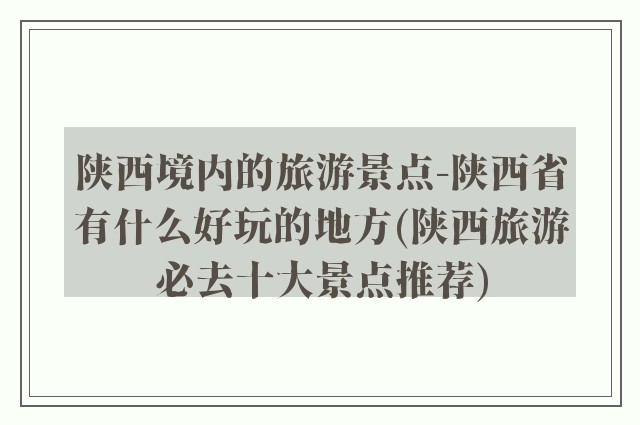 陕西境内的旅游景点-陕西省有什么好玩的地方(陕西旅游必去十大景点推荐)