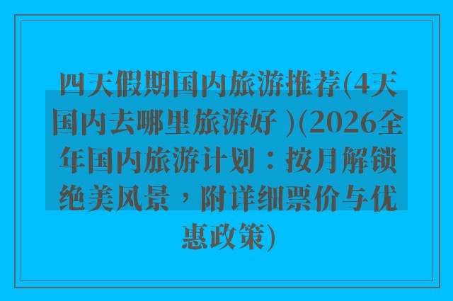 四天假期国内旅游推荐(4天国内去哪里旅游好 )(2026全年国内旅游计划：按月解锁绝美风景，附详细票价与优惠政策)
