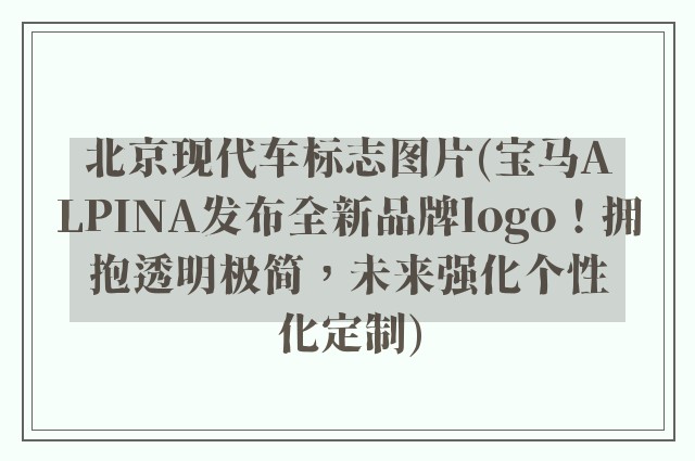 北京现代车标志图片(宝马ALPINA发布全新品牌logo！拥抱透明极简，未来强化个性化定制)
