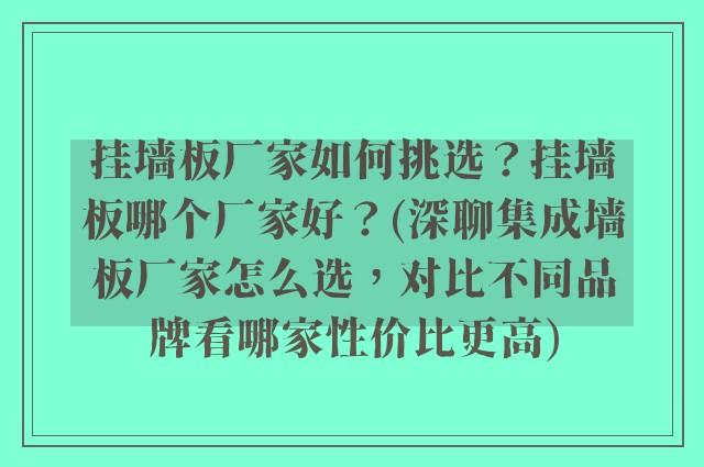 挂墙板厂家如何挑选？挂墙板哪个厂家好？(深聊集成墙板厂家怎么选，对比不同品牌看哪家性价比更高)