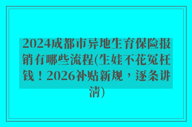 2024成都市异地生育保险报销有哪些流程(生娃不花冤枉钱！2026补贴新规，逐条讲清)