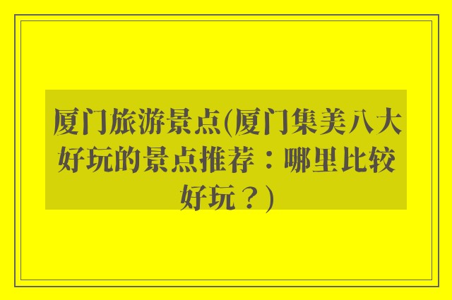 厦门旅游景点(厦门集美八大好玩的景点推荐：哪里比较好玩？)