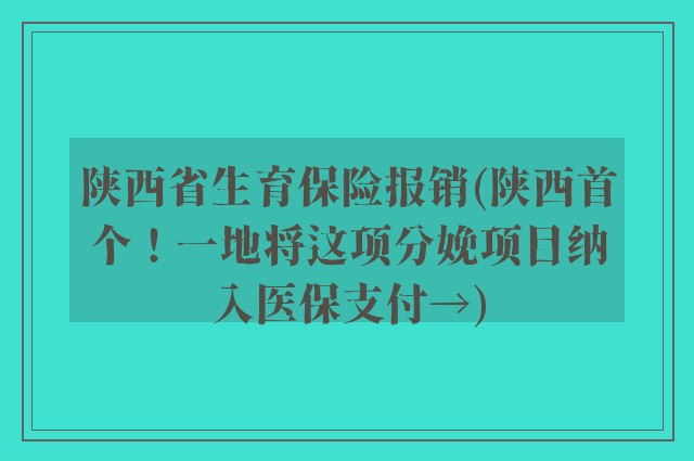 陕西省生育保险报销(陕西首个！一地将这项分娩项目纳入医保支付→)