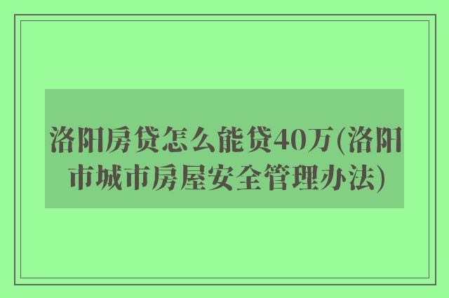 洛阳房贷怎么能贷40万(洛阳市城市房屋安全管理办法)