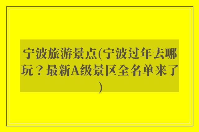 宁波旅游景点(宁波过年去哪玩？最新A级景区全名单来了)
