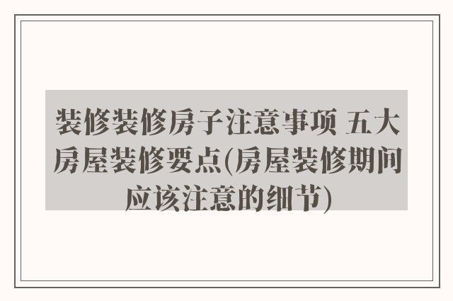 装修装修房子注意事项 五大房屋装修要点(房屋装修期间应该注意的细节)