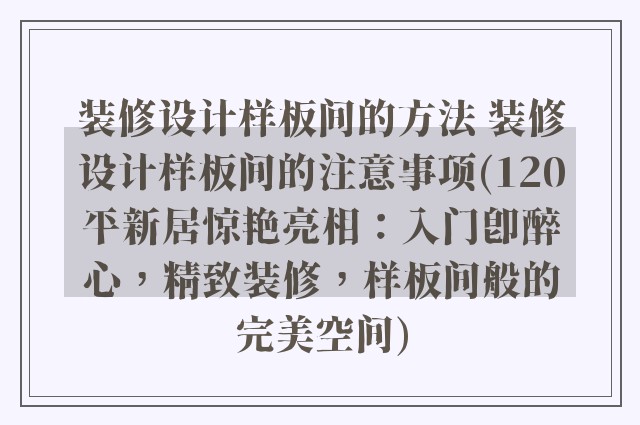 装修设计样板间的方法 装修设计样板间的注意事项(120平新居惊艳亮相：入门即醉心，精致装修，样板间般的完美空间)