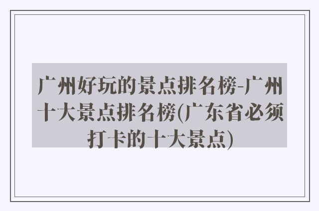 广州好玩的景点排名榜-广州十大景点排名榜(广东省必须打卡的十大景点)
