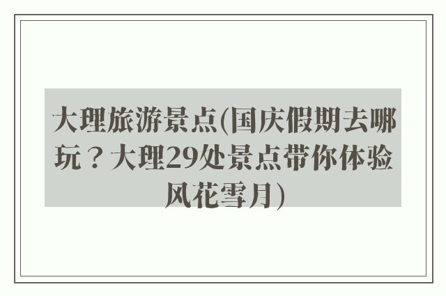 大理旅游景点(国庆假期去哪玩？大理29处景点带你体验风花雪月)