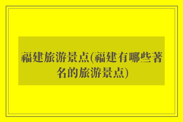 福建旅游景点(福建有哪些著名的旅游景点)