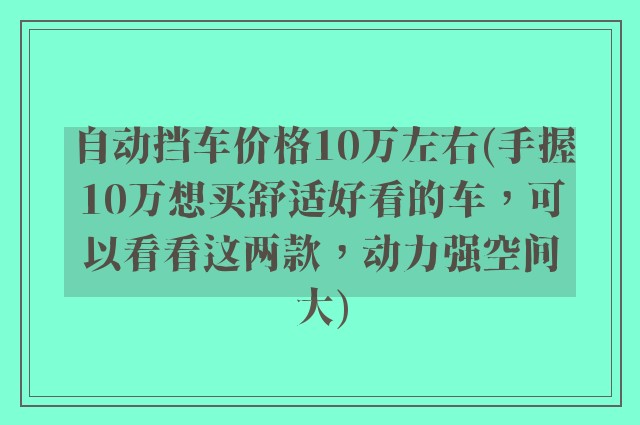 自动挡车价格10万左右(手握10万想买舒适好看的车，可以看看这两款，动力强空间大)