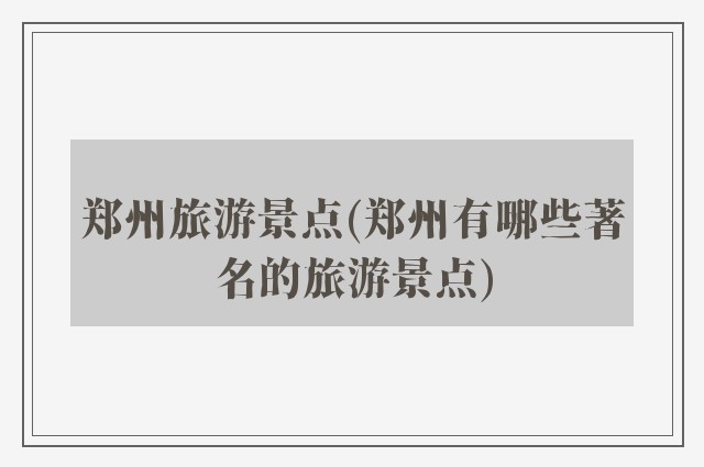 郑州旅游景点(郑州有哪些著名的旅游景点)
