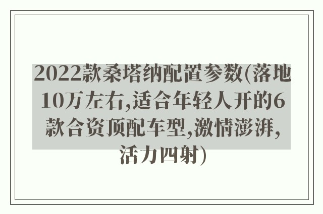 2022款桑塔纳配置参数(落地10万左右,适合年轻人开的6款合资顶配车型,激情澎湃,活力四射)