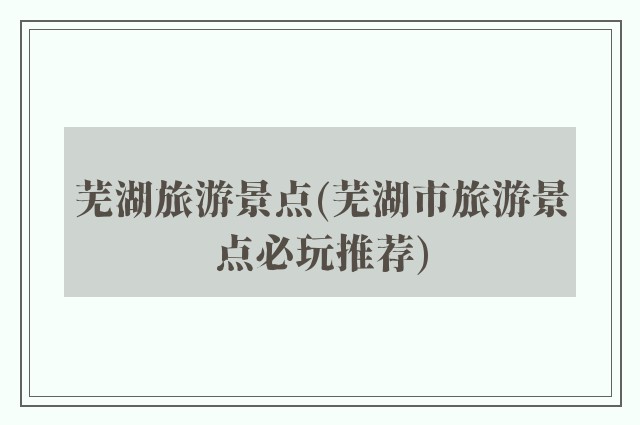 芜湖旅游景点(芜湖市旅游景点必玩推荐)