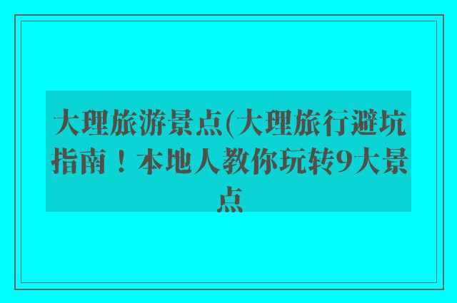 大理旅游景点(大理旅行避坑指南！本地人教你玩转9大景点