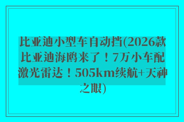 比亚迪小型车自动挡(2026款比亚迪海鸥来了！7万小车配激光雷达！505km续航+天神之眼)
