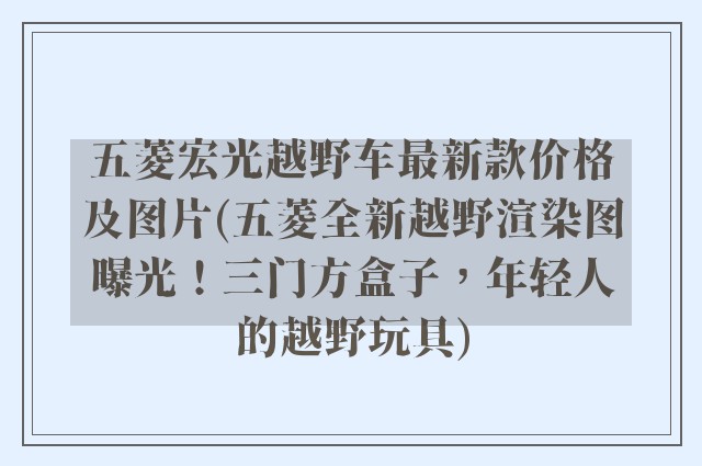 五菱宏光越野车最新款价格及图片(五菱全新越野渲染图曝光！三门方盒子，年轻人的越野玩具)