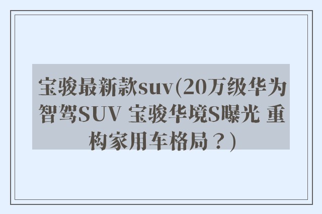 宝骏最新款suv(20万级华为智驾SUV 宝骏华境S曝光 重构家用车格局？)