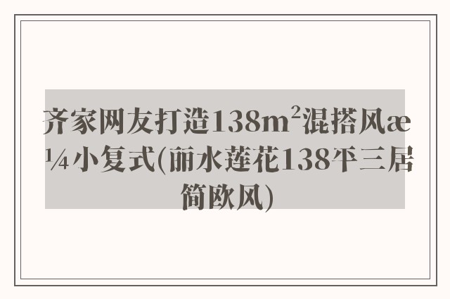 齐家网友打造138m²混搭风格小复式(丽水莲花138平三居简欧风)