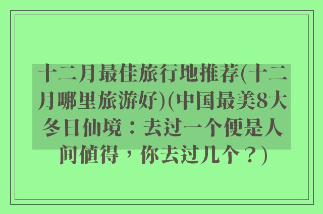 十二月最佳旅行地推荐(十二月哪里旅游好)(中国最美8大冬日仙境：去过一个便是人间值得，你去过几个？)