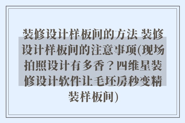 装修设计样板间的方法 装修设计样板间的注意事项(现场拍照设计有多香？四维星装修设计软件让毛坯房秒变精装样板间)
