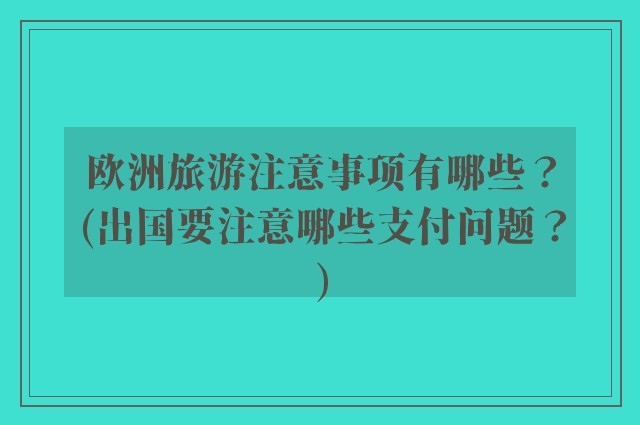 欧洲旅游注意事项有哪些？(出国要注意哪些支付问题？)