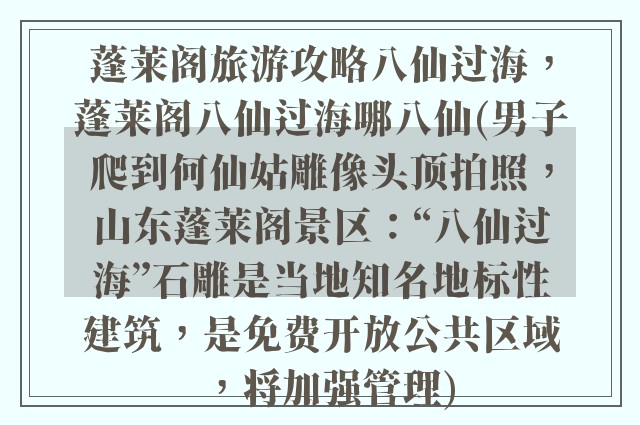 蓬莱阁旅游攻略八仙过海，蓬莱阁八仙过海哪八仙(男子爬到何仙姑雕像头顶拍照，山东蓬莱阁景区：“八仙过海”石雕是当地知名地标性建筑，是免费开放公共区域，将加强管理)