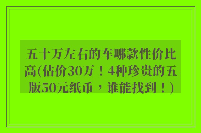 五十万左右的车哪款性价比高(估价30万！4种珍贵的五版50元纸币，谁能找到！)