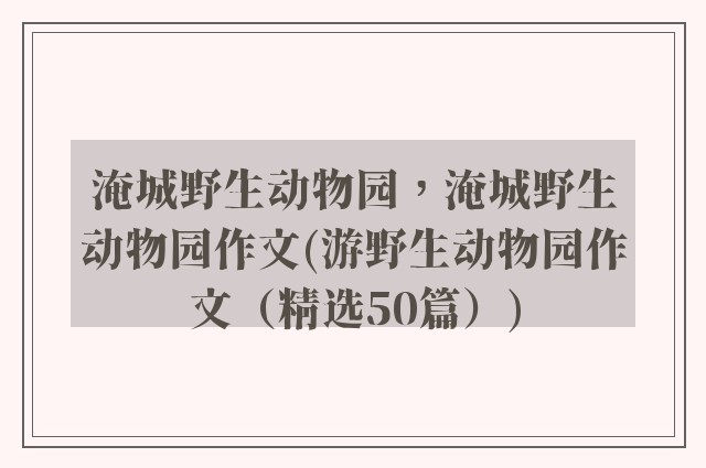 淹城野生动物园，淹城野生动物园作文(游野生动物园作文（精选50篇）)