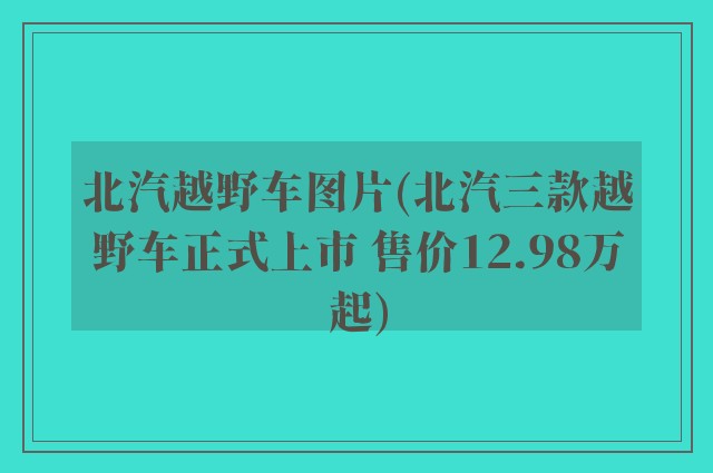 北汽越野车图片(北汽三款越野车正式上市 售价12.98万起)