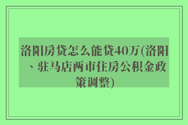 洛阳房贷怎么能贷40万(洛阳、驻马店两市住房公积金政策调整)