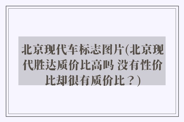 北京现代车标志图片(北京现代胜达质价比高吗 没有性价比却很有质价比？)