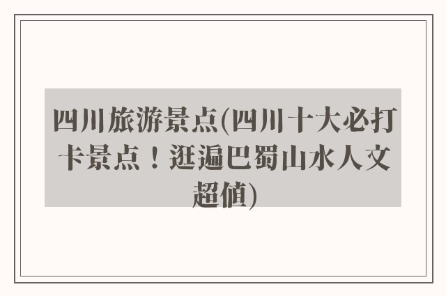 四川旅游景点(四川十大必打卡景点！逛遍巴蜀山水人文超值)