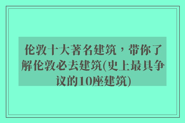 伦敦十大著名建筑，带你了解伦敦必去建筑(史上最具争议的10座建筑)