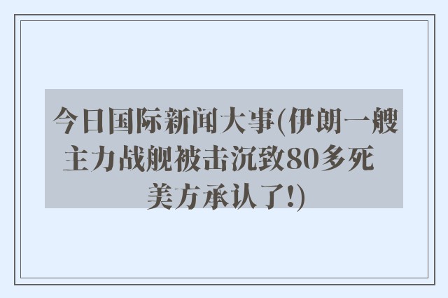 今日国际新闻大事(伊朗一艘主力战舰被击沉致80多死  美方承认了!)
