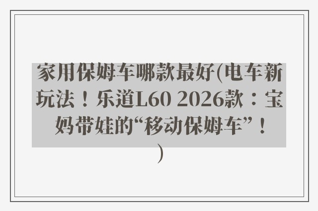 家用保姆车哪款最好(电车新玩法！乐道L60 2026款：宝妈带娃的“移动保姆车”！)