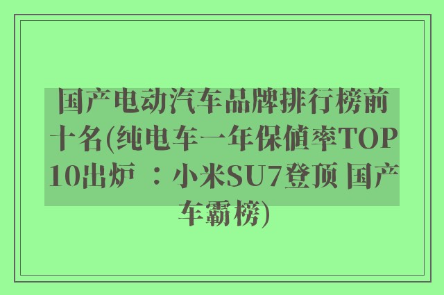 国产电动汽车品牌排行榜前十名(纯电车一年保值率TOP10出炉 ：小米SU7登顶 国产车霸榜)