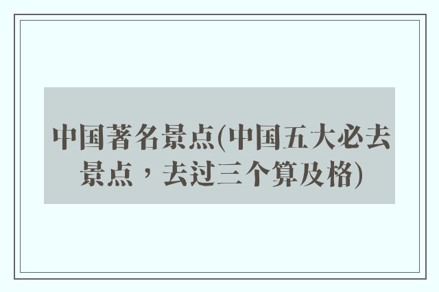 中国著名景点(中国五大必去景点，去过三个算及格)