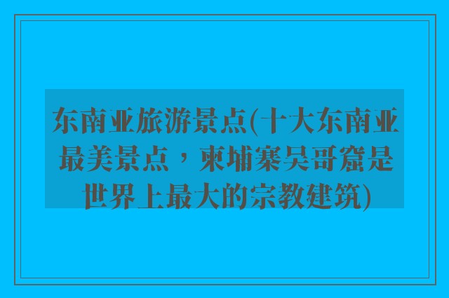 东南亚旅游景点(十大东南亚最美景点，柬埔寨吴哥窟是世界上最大的宗教建筑)