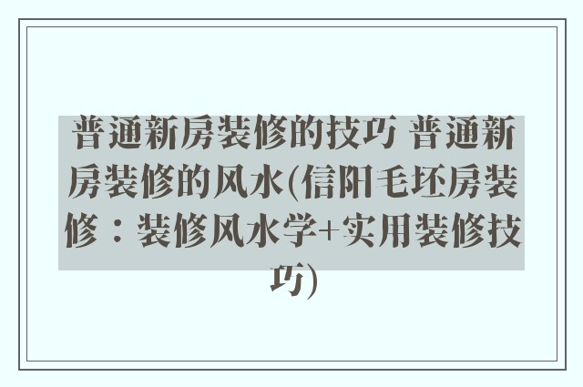普通新房装修的技巧 普通新房装修的风水(信阳毛坯房装修：装修风水学+实用装修技巧)