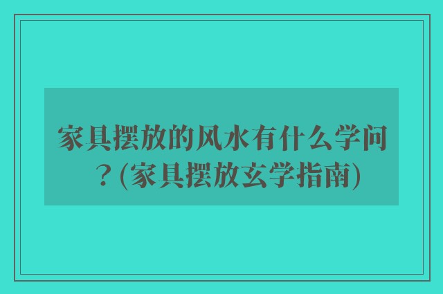 家具摆放的风水有什么学问？(家具摆放玄学指南)