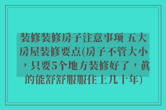 装修装修房子注意事项 五大房屋装修要点(房子不管大小，只要5个地方装修好了，真的能舒舒服服住上几十年)