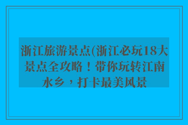 浙江旅游景点(浙江必玩18大景点全攻略！带你玩转江南水乡，打卡最美风景