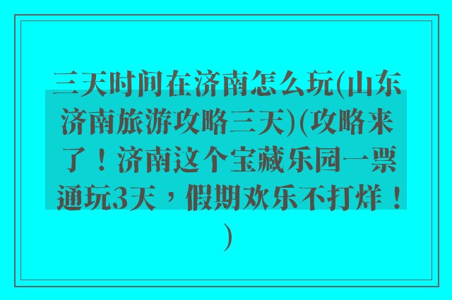 三天时间在济南怎么玩(山东济南旅游攻略三天)(攻略来了！济南这个宝藏乐园一票通玩3天，假期欢乐不打烊！)